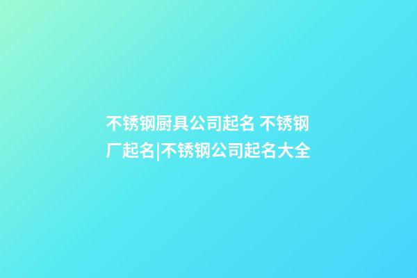 不锈钢厨具公司起名 不锈钢厂起名|不锈钢公司起名大全-第1张-公司起名-玄机派